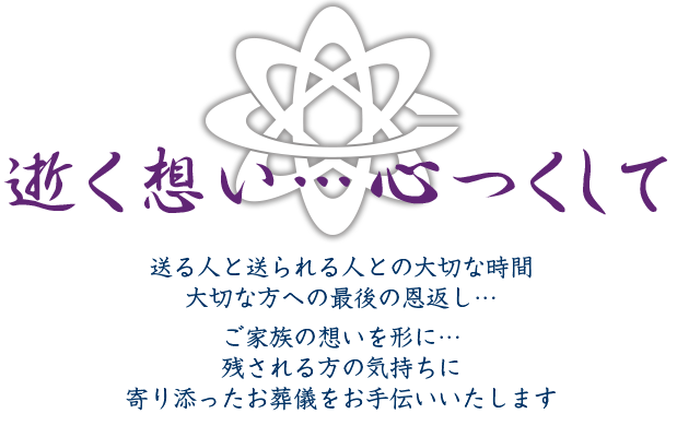 逝く想い…心つくして 送る人と送られる人との大切な時間
大切な方への最後の恩返し… ご家族の想いを形に…残される方の気持ちに寄り添ったお葬儀をお手伝いいたします